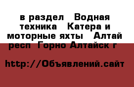  в раздел : Водная техника » Катера и моторные яхты . Алтай респ.,Горно-Алтайск г.